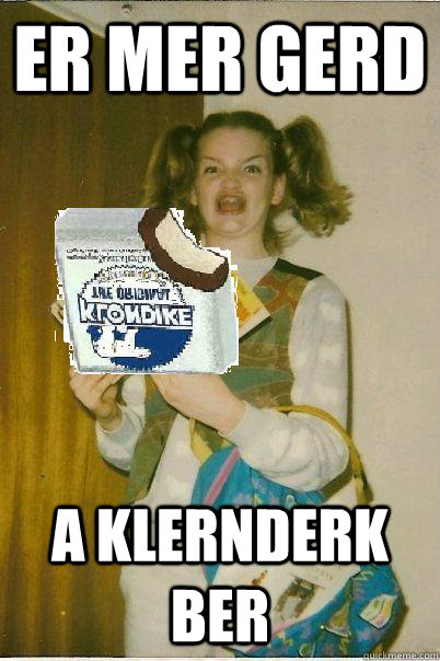 Er mer gerd a klernderk ber - Er mer gerd a klernderk ber  What would you do