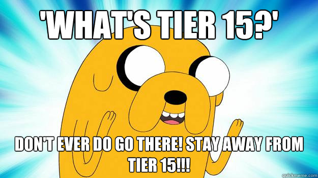 'What's Tier 15?' DON'T EVER DO GO THERE! STAY AWAY FROM TIER 15!!!  Jake The Dog