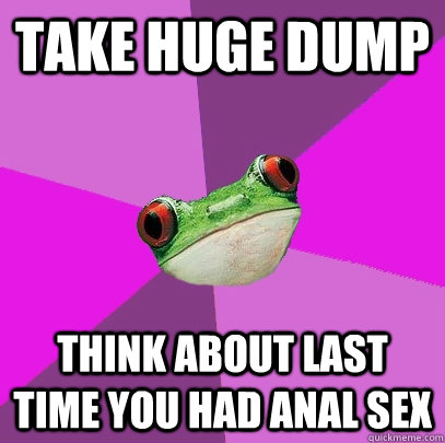 take huge dump think about last time you had anal sex - take huge dump think about last time you had anal sex  Foul Bachelorette Frog