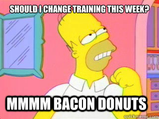 sHOULD i CHANGE TRAINING THIS WEEK? MMMM BACON DONUTS  