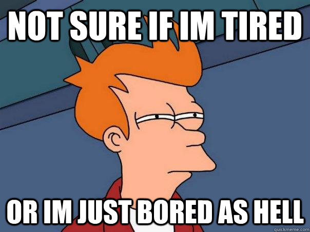 Not sure if im tired or im just bored as hell  Futurama Fry