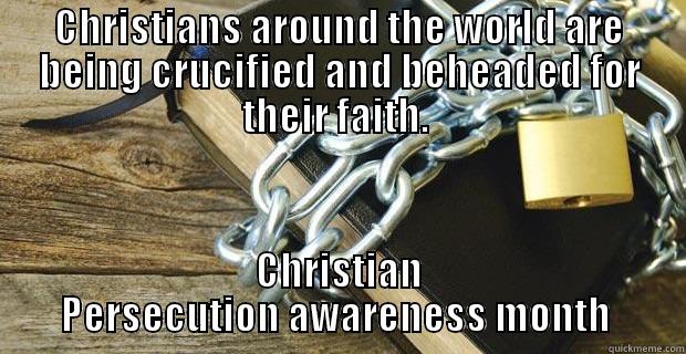 CHRISTIANS AROUND THE WORLD ARE BEING CRUCIFIED AND BEHEADED FOR THEIR FAITH.  CHRISTIAN PERSECUTION AWARENESS MONTH  Misc