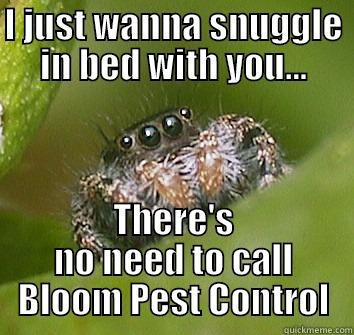 I JUST WANNA SNUGGLE IN BED WITH YOU... THERE'S NO NEED TO CALL BLOOM PEST CONTROL Misunderstood Spider