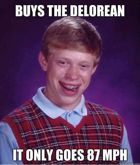 Buys The Delorean It Only Goes 87 MPH Caption 3 goes here  Bad Luck Brian