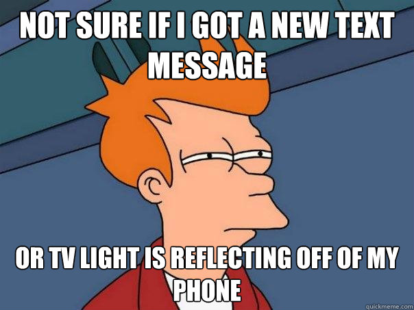 not sure if i got a new text message or tv light is reflecting off of my phone  Futurama Fry