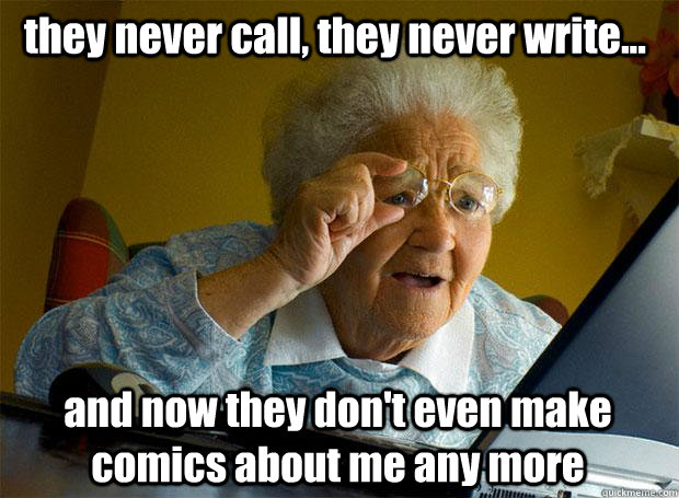 they never call, they never write... and now they don't even make comics about me any more - they never call, they never write... and now they don't even make comics about me any more  Grandma finds the Internet