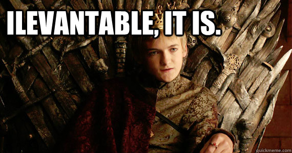 ILEVANTABLE, IT IS.  Scumbag joffrey