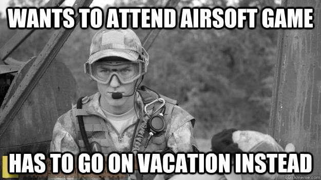 Wants to attend airsoft game Has to go on vacation instead  