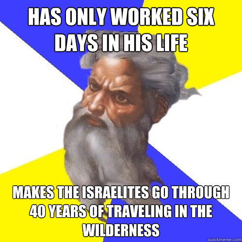 Has only worked six days in his life makes the israelites go through 40 years of traveling in the wilderness  Advice God