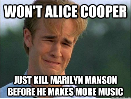 won't alice cooper just kill marilyn manson before he makes more music - won't alice cooper just kill marilyn manson before he makes more music  1990s Problems