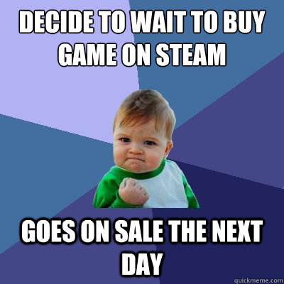 Decide to wait to buy game on Steam Goes on sale the next day  Success Kid