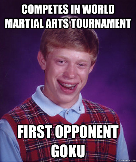 competes in world martial arts tournament first opponent goku - competes in world martial arts tournament first opponent goku  Bad Luck Brian