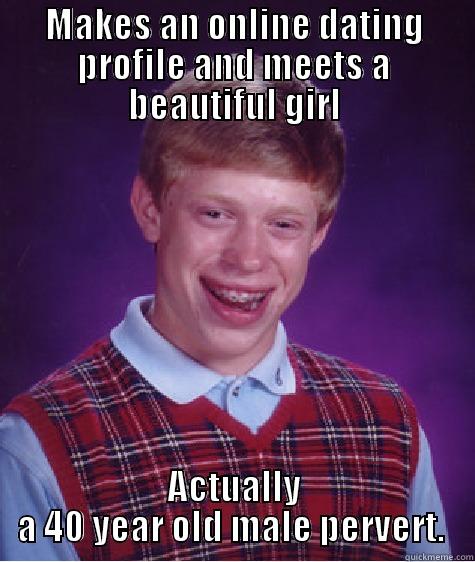 MAKES AN ONLINE DATING PROFILE AND MEETS A BEAUTIFUL GIRL ACTUALLY A 40 YEAR OLD MALE PERVERT.  Bad Luck Brian