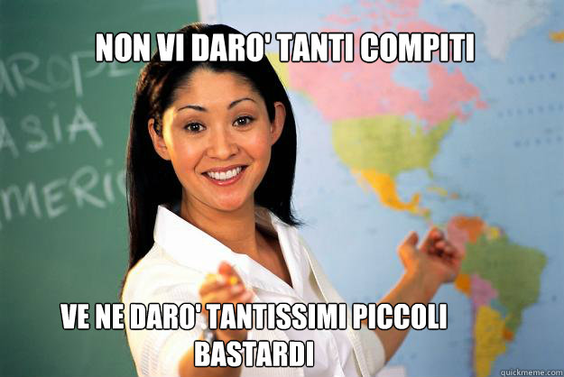 Non vi daro' tanti compiti VE NE DARO' TANTISSIMI PICCOLI BASTARDI  Unhelpful High School Teacher