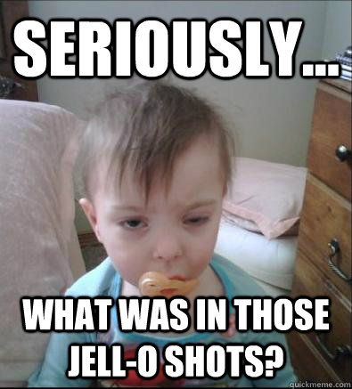 Seriously... what was in those jell-o shots?  Party Toddler