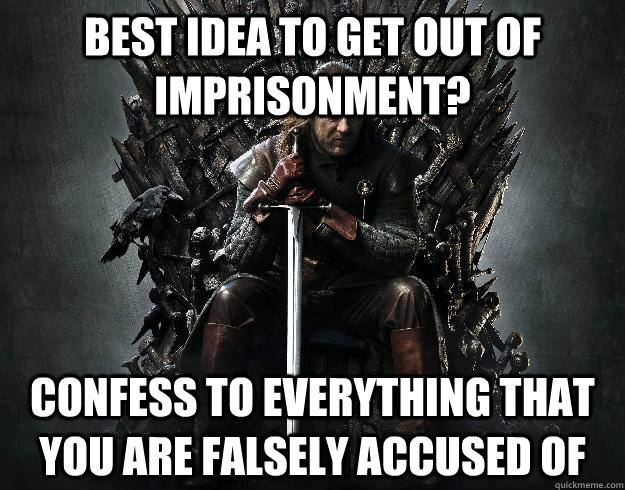 Best idea to get out of imprisonment? Confess to everything that you are falsely accused of - Best idea to get out of imprisonment? Confess to everything that you are falsely accused of  Stupid Ned Stark