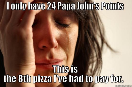 I ONLY HAVE 24 PAPA JOHN'S POINTS THIS IS THE 8TH PIZZA I'VE HAD TO PAY FOR.   First World Problems