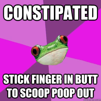 Constipated Stick finger in butt to scoop poop out - Constipated Stick finger in butt to scoop poop out  Foul Bachelorette Frog