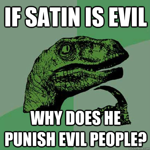 If Satin is evil Why does he punish evil people? - If Satin is evil Why does he punish evil people?  Philosoraptor