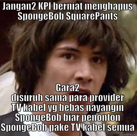 JANGAN2 KPI BERNIAT MENGHAPUS SPONGEBOB SQUAREPANTS GARA2 DISURUH SAMA PARA PROVIDER TV KABEL YG BEBAS NAYANGIN SPONGEBOB BIAR PENONTON SPONGEBOB PAKE TV KABEL SEMUA conspiracy keanu