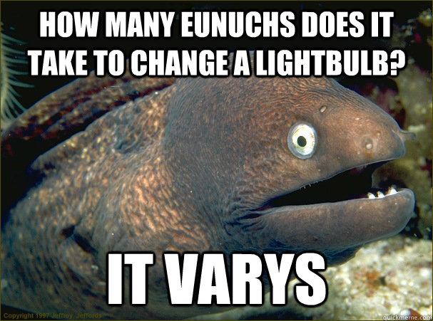 How many eunuchs does it take to change a lightbulb? It varys - How many eunuchs does it take to change a lightbulb? It varys  Bad Joke Eel