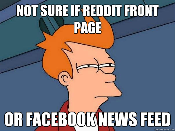 Not sure if reddit front page Or facebook news feed  Futurama Fry