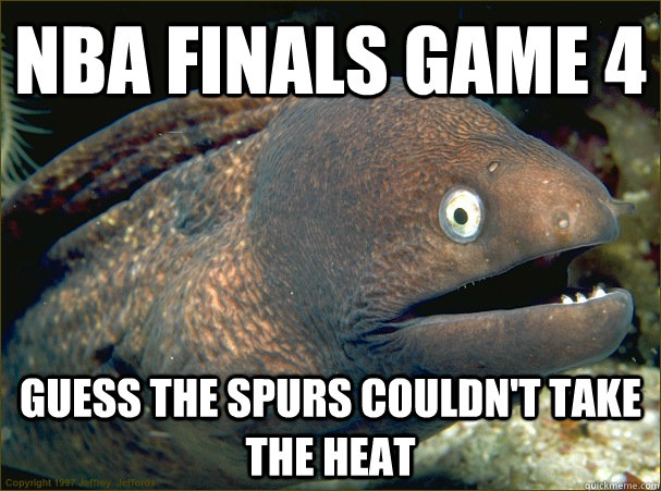 NBA Finals game 4 Guess the Spurs couldn't take the Heat  Bad Joke Eel