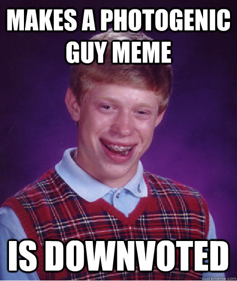 Makes a Photogenic Guy meme Is downvoted  Bad Luck Brian