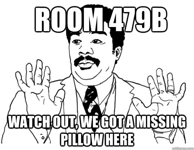 room 479b Watch out, we got a missing pillow here  Watch out we got a badass over here