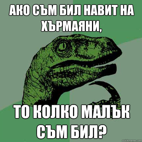 ако съм бил навит на хърмаяни, то колко малъ& - ако съм бил навит на хърмаяни, то колко малъ&  Philosoraptor