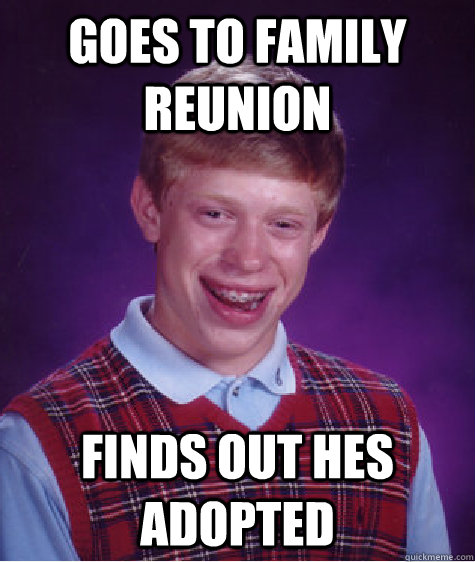 Goes to family reunion Finds out hes adopted  Bad Luck Brian