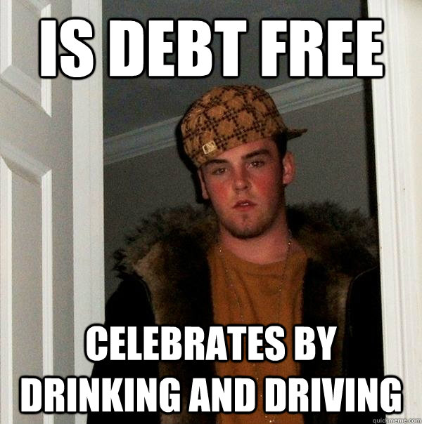 is debt free celebrates by drinking and driving  Scumbag Steve