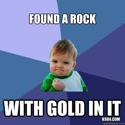 found a rock With gold in it ©K984.com - found a rock With gold in it ©K984.com  Success Kid