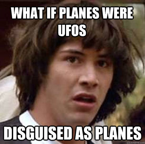 What if planes were UFOs DISGUISED AS PLANES  conspiracy keanu