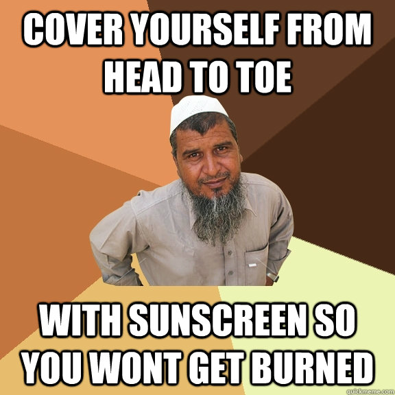 Cover yourself from head to toe with sunscreen so you wont get burned  Ordinary Muslim Man