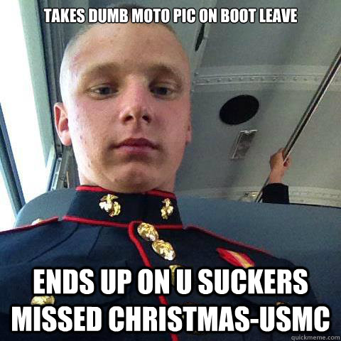 Takes dumb moto pic on boot leave Ends up on U Suckers Missed Christmas-USMC - Takes dumb moto pic on boot leave Ends up on U Suckers Missed Christmas-USMC  BOOT