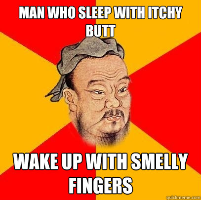 Man who sleep with itchy butt wake up with smelly fingers  Confucius says