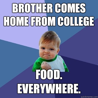 Brother comes home from college Food. Everywhere.  Success Kid