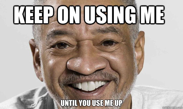 keep on using me until you use me up  Good Guy Bill Withers