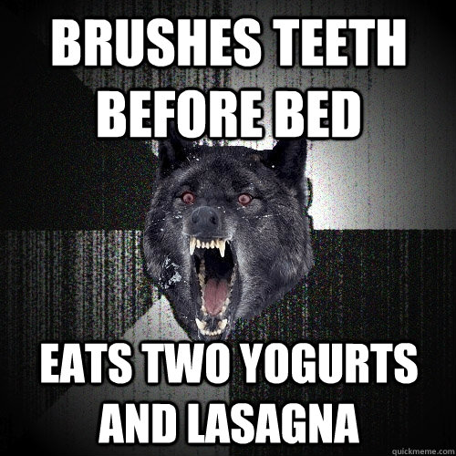 Brushes Teeth before bed Eats two yogurts and lasagna  Insanity Wolf