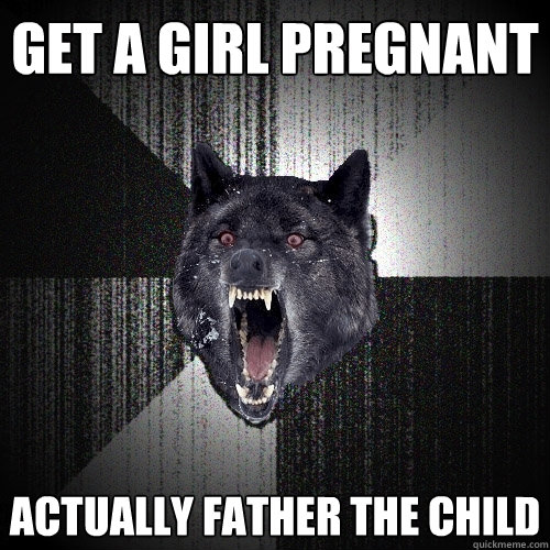 Get a girl pregnant Actually father the child  Insanity Wolf