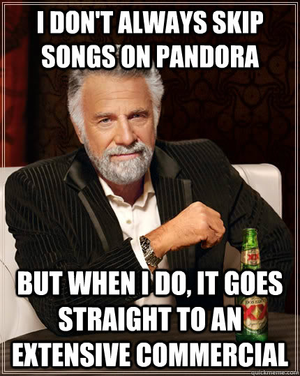 I don't always skip songs on pandora but when I do, it goes straight to an extensive commercial  The Most Interesting Man In The World