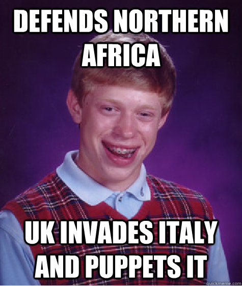 Defends Northern Africa UK invades Italy and Puppets it - Defends Northern Africa UK invades Italy and Puppets it  Bad Luck Brian