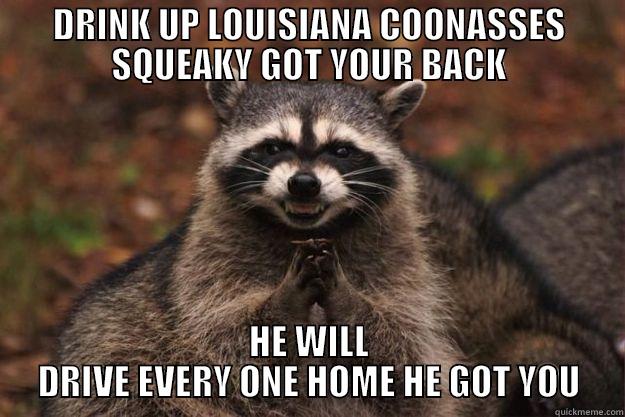 DRINK UP LOUISIANA COONASSES SQUEAKY GOT YOUR BACK HE WILL DRIVE EVERY ONE HOME HE GOT YOU Evil Plotting Raccoon