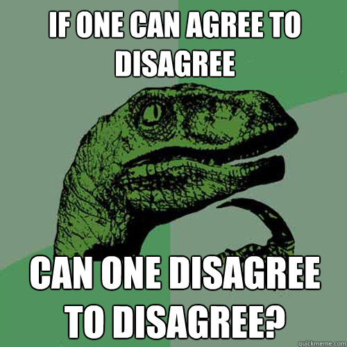 If one can agree to disagree Can one disagree to disagree? - If one can agree to disagree Can one disagree to disagree?  Philosoraptor