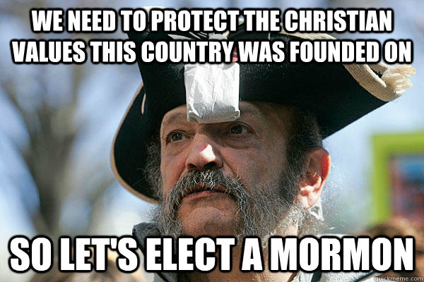 We need to protect the Christian values this country was founded on So let's elect a mormon  Tea Party Ted