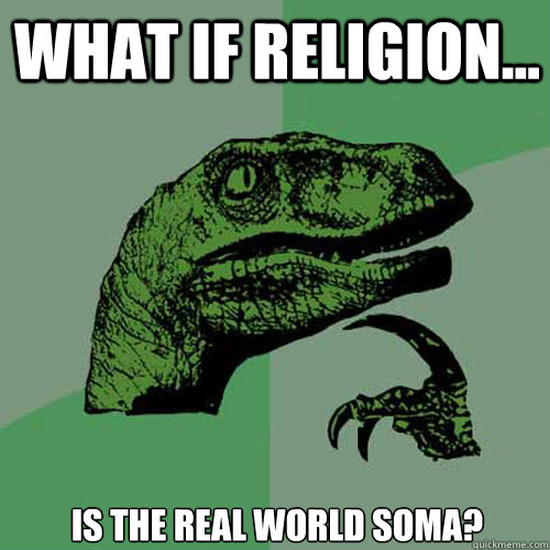 What if religion... is the real world Soma?  Philosoraptor