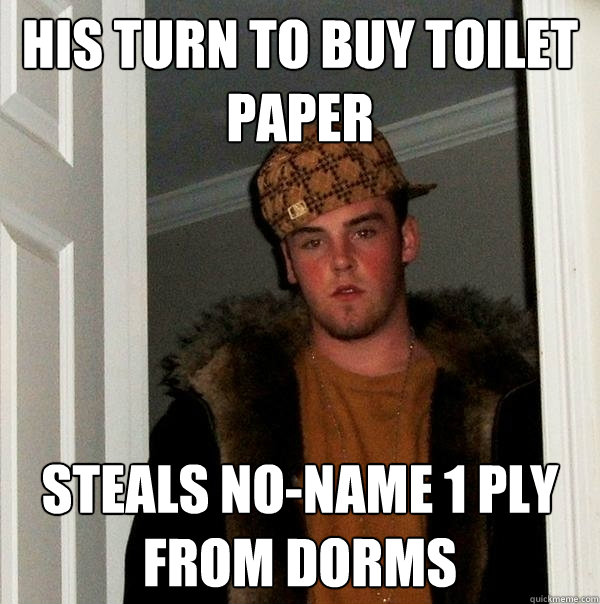 his turn to buy toilet paper steals no-name 1 ply from dorms - his turn to buy toilet paper steals no-name 1 ply from dorms  Scumbag Steve