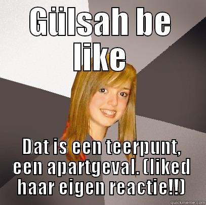 GÜLSAH BE LIKE DAT IS EEN TEERPUNT, EEN APARTGEVAL. (LIKED HAAR EIGEN REACTIE!!) Musically Oblivious 8th Grader