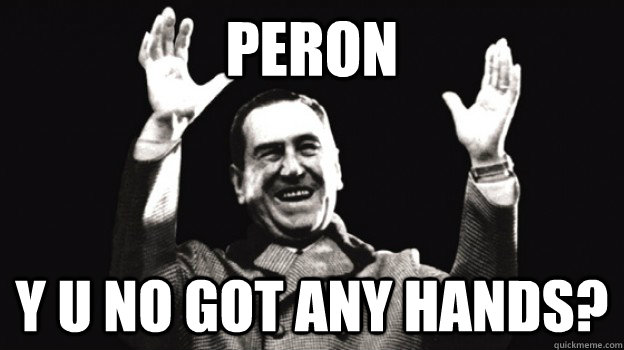 Peron y u no got any hands? - Peron y u no got any hands?  Peronist Meme